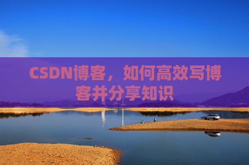 CSDN博客，如何高效写博客并分享知识